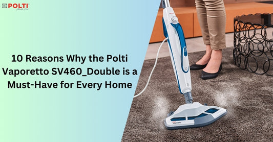 10 Reasons Why the Polti Vaporetto SV460_Double is a Must-Have for Every Home